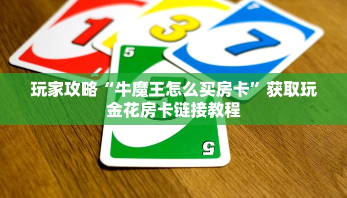 玩家攻略“牛魔王怎么买房卡”获取玩金花房卡链接教程