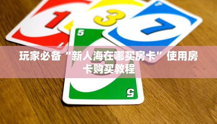 玩家必备“新人海在哪买房卡”使用房卡购买教程