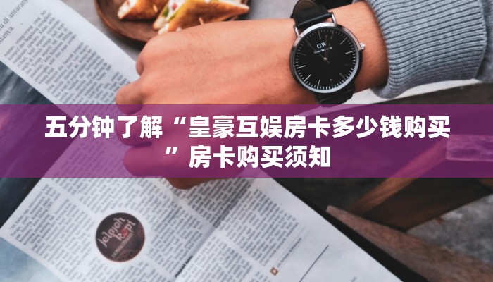 五分钟了解“皇豪互娱房卡多少钱购买”房卡购买须知