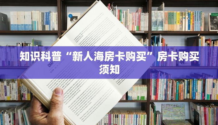 知识科普“新人海房卡购买”房卡购买须知