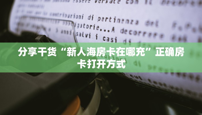 分享干货“新人海房卡在哪充”正确房卡打开方式