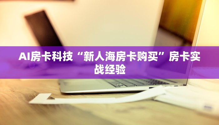 AI房卡科技“新人海房卡购买”房卡实战经验