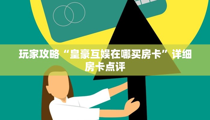 玩家攻略“皇豪互娱在哪买房卡”详细房卡点评