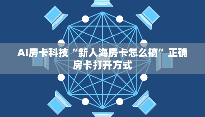 AI房卡科技“新人海房卡怎么搞”正确房卡打开方式