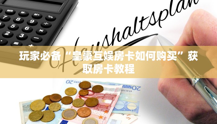 玩家必备“皇豪互娱房卡如何购买”获取房卡教程