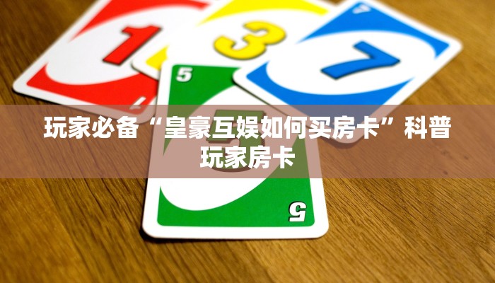 玩家必备“皇豪互娱如何买房卡”科普玩家房卡