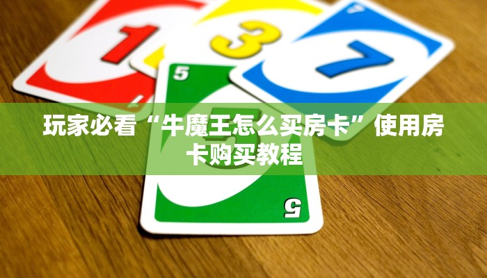 玩家必看“牛魔王怎么买房卡”使用房卡购买教程