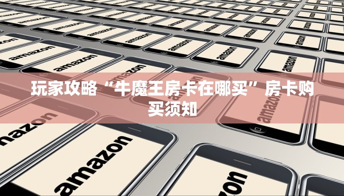 玩家攻略“牛魔王房卡在哪买”房卡购买须知