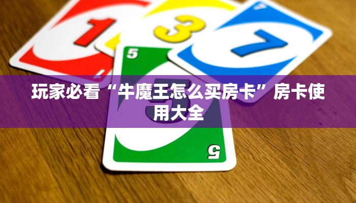 玩家必看“牛魔王怎么买房卡”房卡使用大全