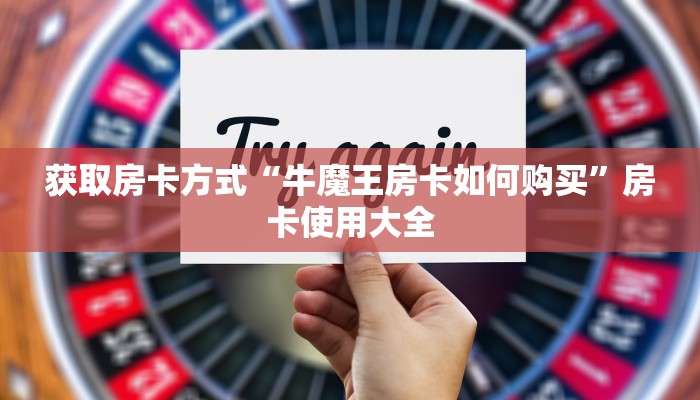 获取房卡方式“牛魔王房卡如何购买”房卡使用大全