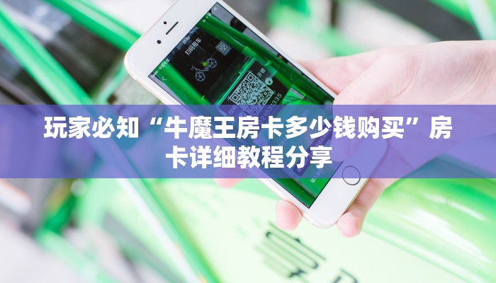 玩家必知“牛魔王房卡多少钱购买”房卡详细教程分享