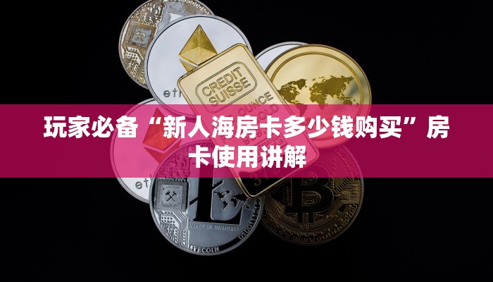 玩家必备“新人海房卡多少钱购买”房卡使用讲解