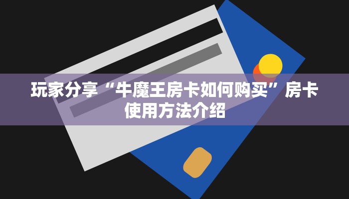 玩家分享“牛魔王房卡如何购买”房卡使用方法介绍