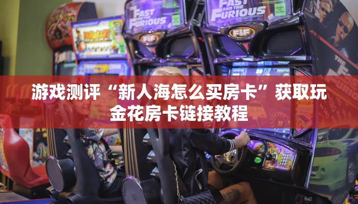 游戏测评“新人海怎么买房卡”获取玩金花房卡链接教程