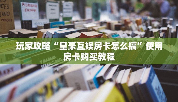 玩家攻略“皇豪互娱房卡怎么搞”使用房卡购买教程