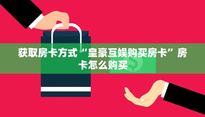 获取房卡方式“皇豪互娱购买房卡”房卡怎么购买