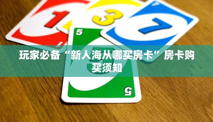 玩家必备“新人海从哪买房卡”房卡购买须知