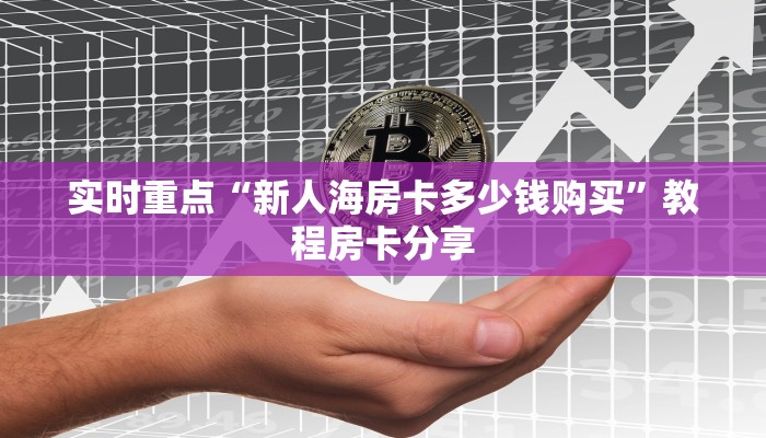 实时重点“新人海房卡多少钱购买”教程房卡分享