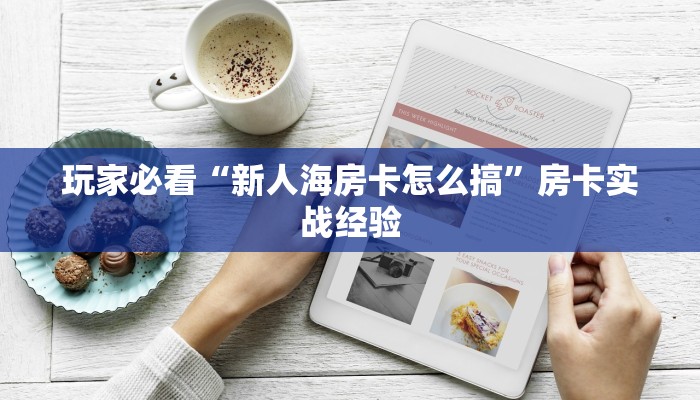 玩家必看“新人海房卡怎么搞”房卡实战经验
