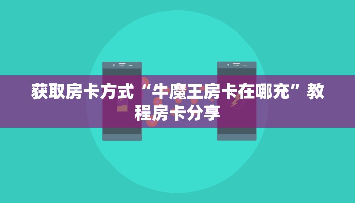 获取房卡方式“牛魔王房卡在哪充”教程房卡分享
