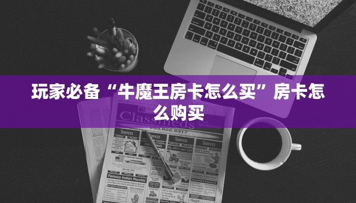 玩家必备“牛魔王房卡怎么买”房卡怎么购买