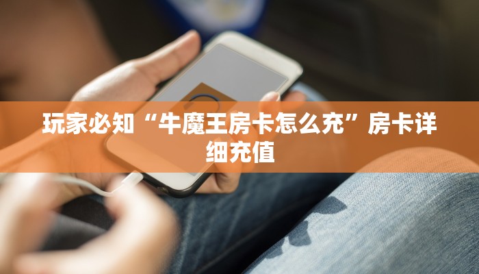 玩家必知“牛魔王房卡怎么充”房卡详细充值