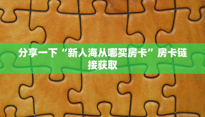 分享一下“新人海从哪买房卡”房卡链接获取
