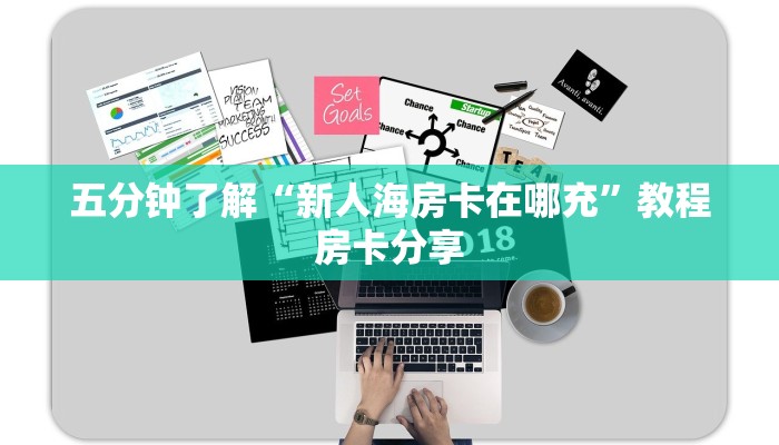 五分钟了解“新人海房卡在哪充”教程房卡分享