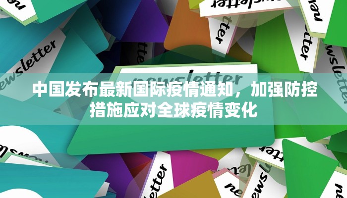 中国发布最新国际疫情通知，加强防控措施应对全球疫情变化