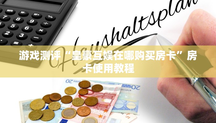 游戏测评“皇豪互娱在哪购买房卡”房卡使用教程