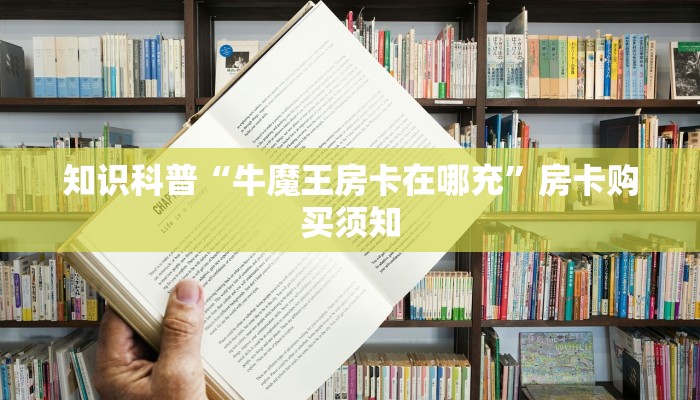 知识科普“牛魔王房卡在哪充”房卡购买须知