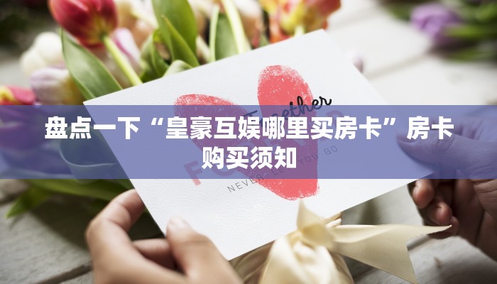 盘点一下“皇豪互娱哪里买房卡”房卡购买须知
