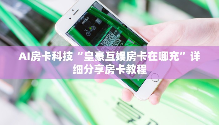 AI房卡科技“皇豪互娱房卡在哪充”详细分享房卡教程