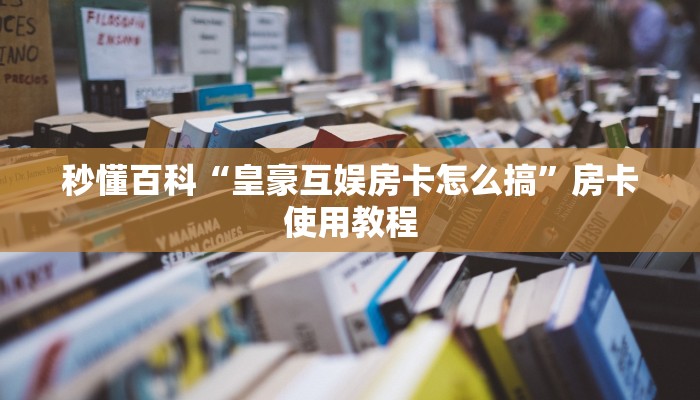 秒懂百科“皇豪互娱房卡怎么搞”房卡使用教程