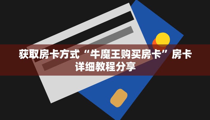 获取房卡方式“牛魔王购买房卡”房卡详细教程分享