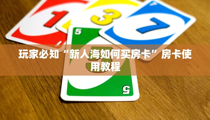 玩家必知“新人海如何买房卡”房卡使用教程