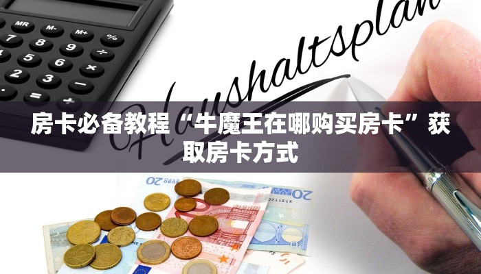 房卡必备教程“牛魔王在哪购买房卡”获取房卡方式