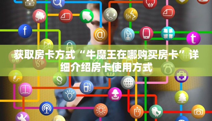获取房卡方式“牛魔王在哪购买房卡”详细介绍房卡使用方式