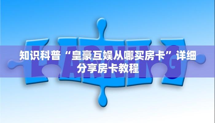 知识科普“皇豪互娱从哪买房卡”详细分享房卡教程
