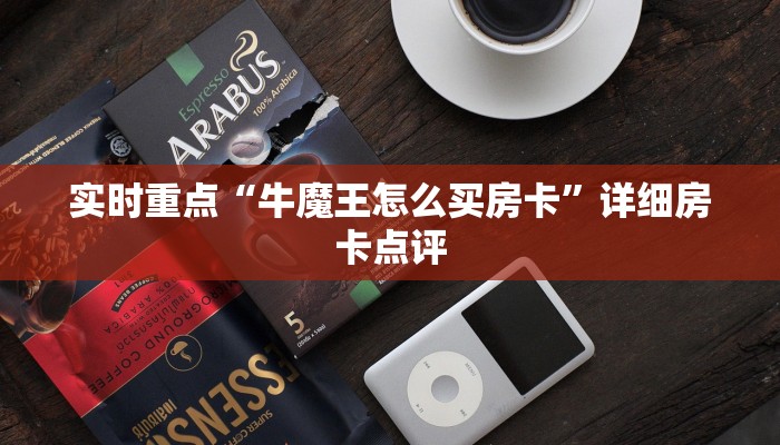 实时重点“牛魔王怎么买房卡”详细房卡点评