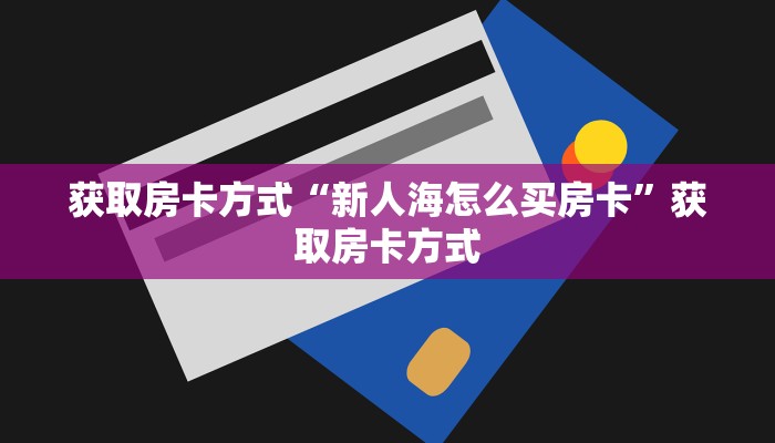 获取房卡方式“新人海怎么买房卡”获取房卡方式