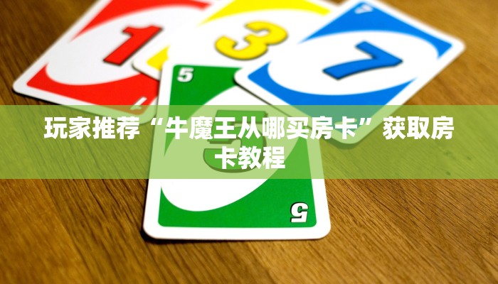 玩家推荐“牛魔王从哪买房卡”获取房卡教程