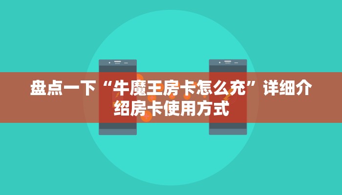 盘点一下“牛魔王房卡怎么充”详细介绍房卡使用方式