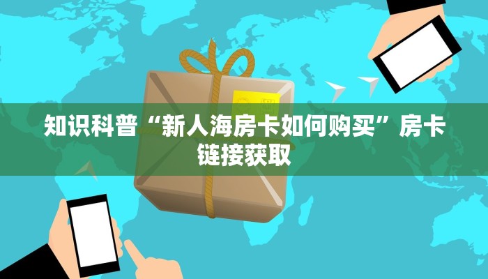 知识科普“新人海房卡如何购买”房卡链接获取