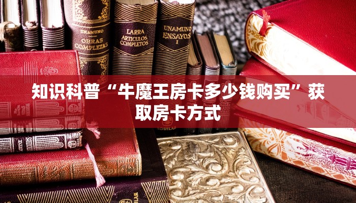 知识科普“牛魔王房卡多少钱购买”获取房卡方式