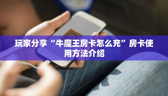 玩家分享“牛魔王房卡怎么充”房卡使用方法介绍