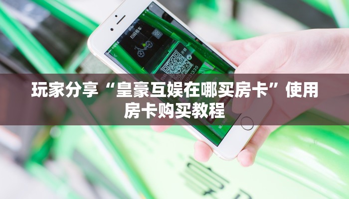 玩家分享“皇豪互娱在哪买房卡”使用房卡购买教程