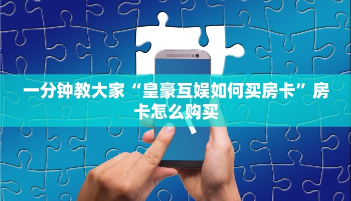 一分钟教大家“皇豪互娱如何买房卡”房卡怎么购买