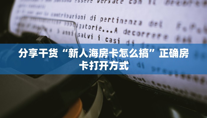 分享干货“新人海房卡怎么搞”正确房卡打开方式