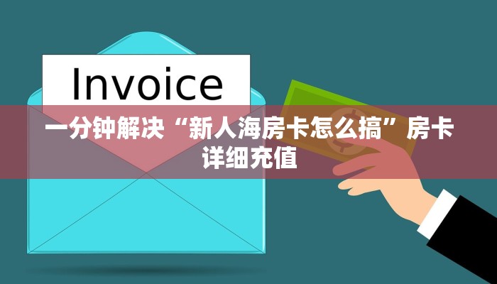 一分钟解决“新人海房卡怎么搞”房卡详细充值
